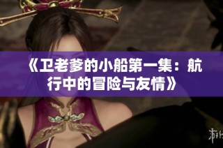 《卫老爹的小船第一集：航行中的冒险与友情》
