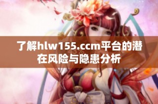 了解hlw155.ccm平台的潜在风险与隐患分析