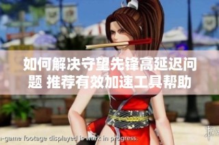 如何解决守望先锋高延迟问题 推荐有效加速工具帮助提升游戏体验