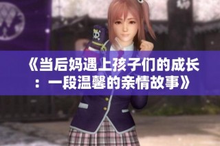 《当后妈遇上孩子们的成长：一段温馨的亲情故事》