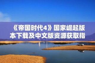 《帝国时代4》国家崛起版本下载及中文版资源获取指南