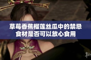 草莓香蕉榴莲丝瓜中的禁忌食材是否可以放心食用