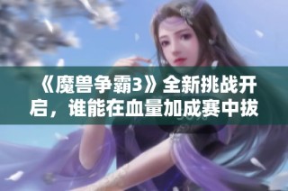 《魔兽争霸3》全新挑战开启，谁能在血量加成赛中拔得头筹？
