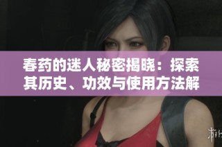 春药的迷人秘密揭晓：探索其历史、功效与使用方法解析