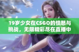 19岁少女在CSGO的愤怒与挑战，无限精彩尽在直播中