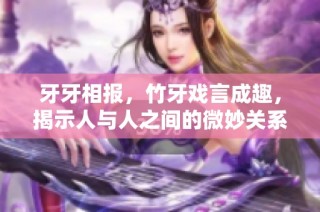 牙牙相报，竹牙戏言成趣，揭示人与人之间的微妙关系