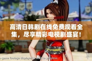 高清日韩剧在线免费观看全集，尽享精彩电视剧盛宴！