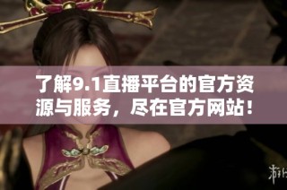 了解9.1直播平台的官方资源与服务，尽在官方网站！