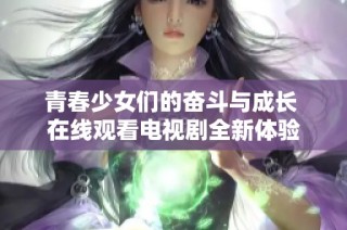 青春少女们的奋斗与成长 在线观看电视剧全新体验