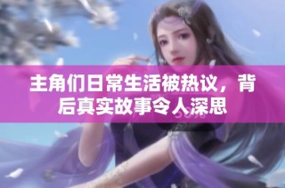 主角们日常生活被热议，背后真实故事令人深思