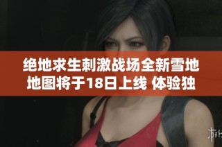 绝地求生刺激战场全新雪地地图将于18日上线 体验独特小雪天气场景
