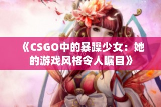 《CSGO中的暴躁少女：她的游戏风格令人瞩目》