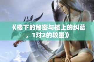 《楼下的秘密与楼上的纠葛，1对2的较量》