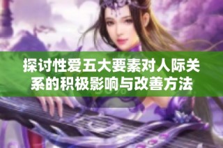 探讨性爱五大要素对人际关系的积极影响与改善方法