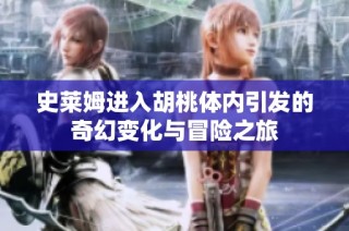 史莱姆进入胡桃体内引发的奇幻变化与冒险之旅