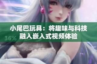 小尾巴玩具：将趣味与科技融入嵌入式视频体验
