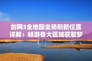 剑网3全地图坐骑刷新位置详解：畅游各大区域获取梦幻马匹攻略
