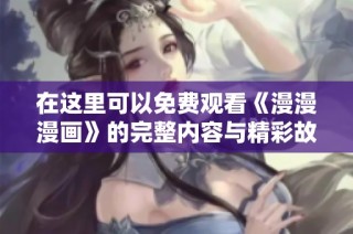 在这里可以免费观看《漫漫漫画》的完整内容与精彩故事