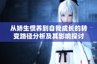 从娇生惯养到自我成长的转变路径分析及其影响探讨