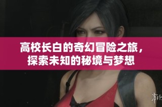 高校长白的奇幻冒险之旅，探索未知的秘境与梦想
