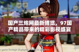 国产三炮网最新博览，97国产精品带来的精彩影视盛宴