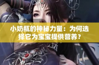 小奶瓶的神秘力量：为何选择它为宝宝提供营养？