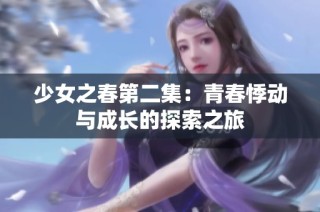 少女之春第二集：青春悸动与成长的探索之旅