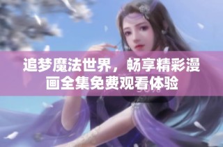 追梦魔法世界，畅享精彩漫画全集免费观看体验