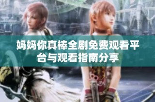 妈妈你真棒全剧免费观看平台与观看指南分享
