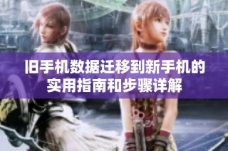 旧手机数据迁移到新手机的实用指南和步骤详解