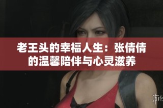老王头的幸福人生：张倩倩的温馨陪伴与心灵滋养