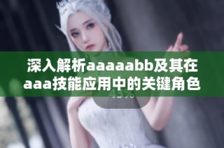 深入解析aaaaabb及其在aaa技能应用中的关键角色