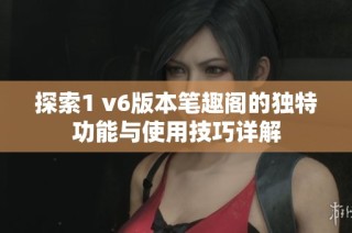 探索1 v6版本笔趣阁的独特功能与使用技巧详解