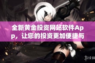 全新黄金投资网站软件App，让您的投资更加便捷与安全