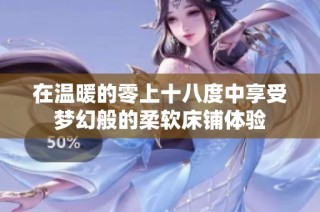 在温暖的零上十八度中享受梦幻般的柔软床铺体验
