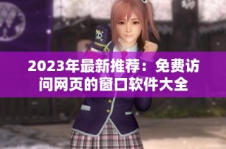 2023年最新推荐：免费访问网页的窗口软件大全