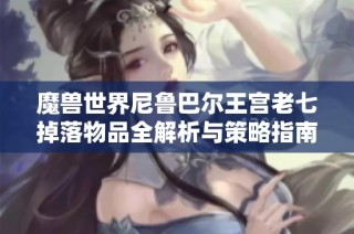 魔兽世界尼鲁巴尔王宫老七掉落物品全解析与策略指南