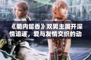 《菊内留香》双男主展开深情追逐，爱与友情交织的动人故事