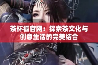 茶杯狐官网：探索茶文化与创意生活的完美结合