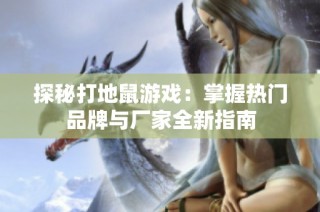 探秘打地鼠游戏：掌握热门品牌与厂家全新指南