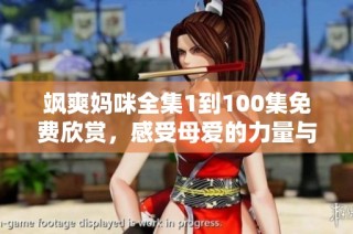 飒爽妈咪全集1到100集免费欣赏，感受母爱的力量与温暖