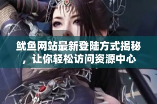 鱿鱼网站最新登陆方式揭秘，让你轻松访问资源中心