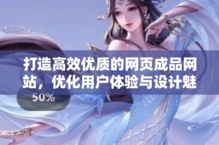 打造高效优质的网页成品网站，优化用户体验与设计魅力