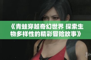 《青蛙穿越奇幻世界 探索生物多样性的精彩冒险故事》