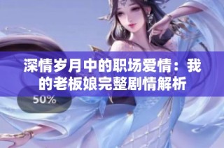 深情岁月中的职场爱情：我的老板娘完整剧情解析