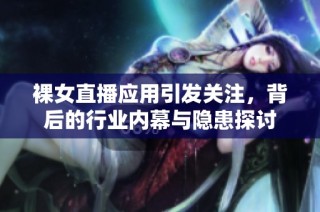 裸女直播应用引发关注，背后的行业内幕与隐患探讨