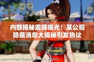 内部揭秘震撼曝光！某公司隐藏消息大揭秘引发热议