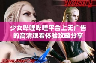 少女哔哩哔哩平台上无广告的高清观看体验攻略分享