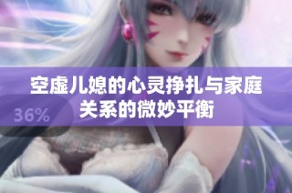 空虚儿媳的心灵挣扎与家庭关系的微妙平衡