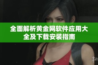 全面解析黄金网软件应用大全及下载安装指南